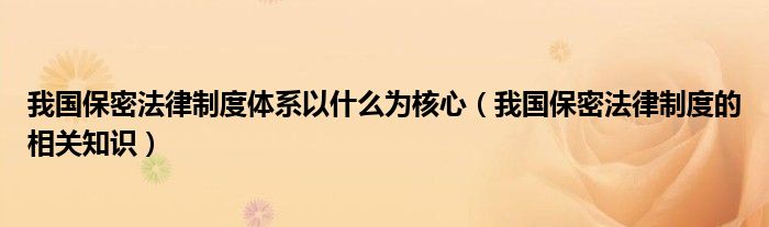 我国保密法律制度体系以什么为核心（我国保密法律制度的相关知识）