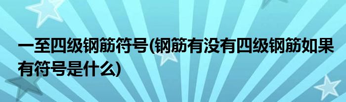 一至四级钢筋符号(钢筋有没有四级钢筋如果有符号是什么)