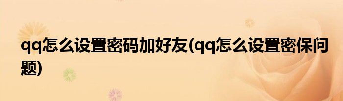 qq怎么设置密码加好友(qq怎么设置密保问题)