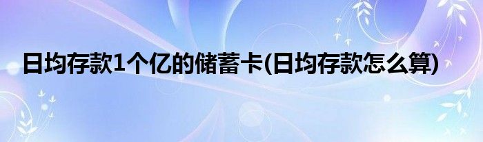 日均存款1个亿的储蓄卡(日均存款怎么算)