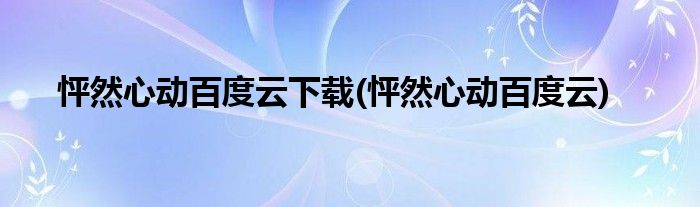 怦然心动百度云下载(怦然心动百度云)