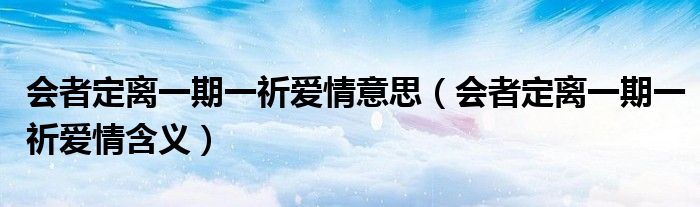 会者定离一期一祈爱情意思（会者定离一期一祈爱情含义）