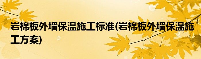 岩棉板外墙保温施工标准(岩棉板外墙保温施工方案)