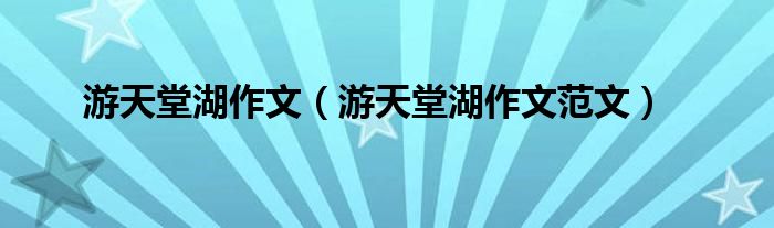 游天堂湖作文（游天堂湖作文范文）