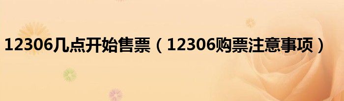 12306几点开始售票（12306购票注意事项）