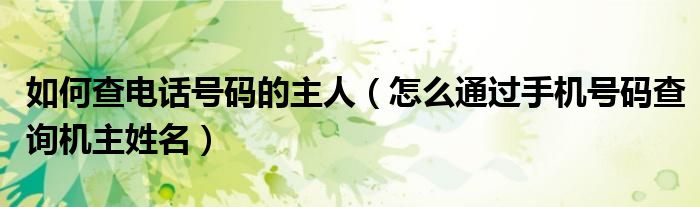 如何查电话号码的主人（怎么通过手机号码查询机主姓名）