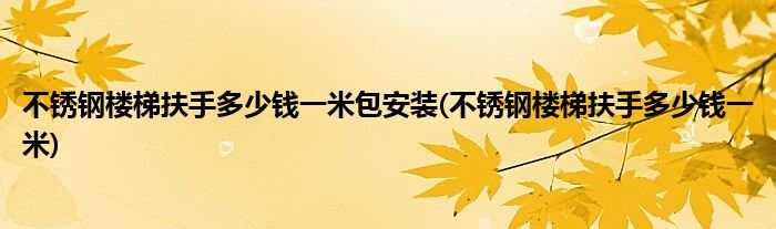 不锈钢楼梯扶手多少钱一米包安装(不锈钢楼梯扶手多少钱一米)