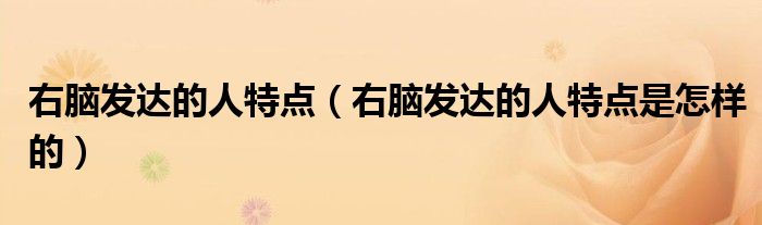 右脑发达的人特点（右脑发达的人特点是怎样的）