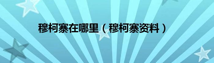 穆柯寨在哪里（穆柯寨资料）