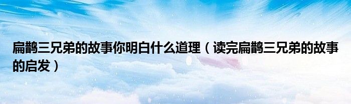 扁鹊三兄弟的故事你明白什么道理（读完扁鹊三兄弟的故事的启发）
