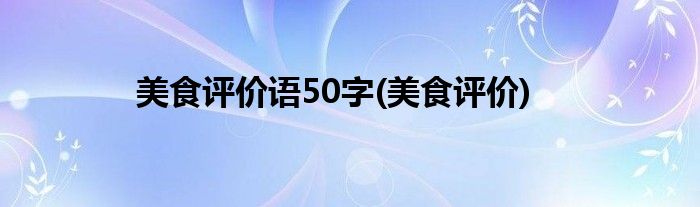 美食评价语50字(美食评价)