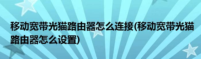 移动宽带光猫路由器怎么连接(移动宽带光猫路由器怎么设置)
