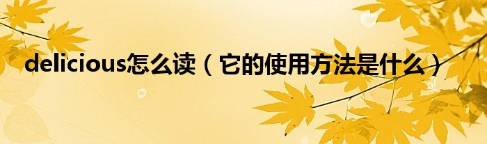 delicious怎么读（它的使用方法是什么）