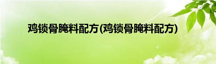 鸡锁骨腌料配方(鸡锁骨腌料配方)