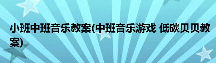 小班中班音乐教案(中班音乐游戏 低碳贝贝教案)