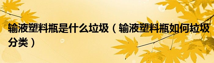 输液塑料瓶是什么垃圾（输液塑料瓶如何垃圾分类）