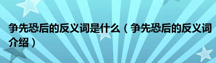 争先恐后的反义词是什么（争先恐后的反义词介绍）