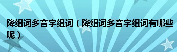 降组词多音字组词（降组词多音字组词有哪些呢）