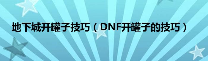 地下城开罐子技巧（DNF开罐子的技巧）
