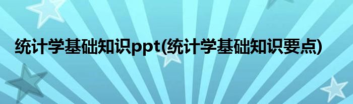 统计学基础知识ppt(统计学基础知识要点)