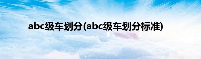 abc级车划分(abc级车划分标准)