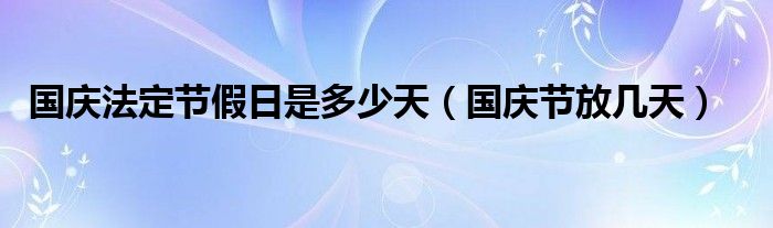 国庆法定节假日是多少天（国庆节放几天）