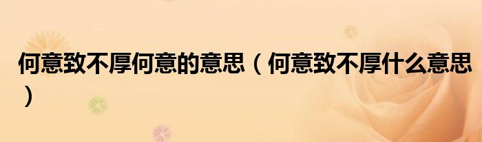 何意致不厚何意的意思（何意致不厚什么意思）