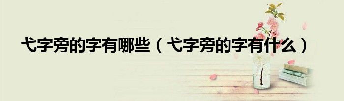 弋字旁的字有哪些（弋字旁的字有什么）