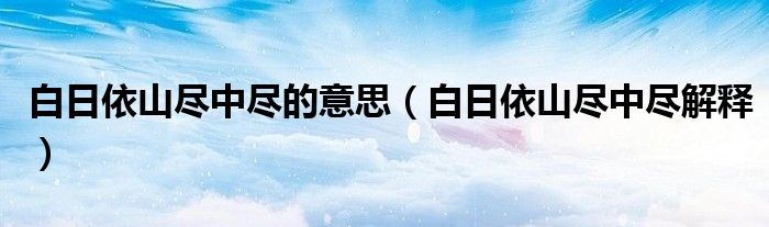 白日依山尽中尽的意思（白日依山尽中尽解释）