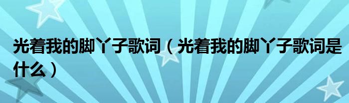 光着我的脚丫子歌词（光着我的脚丫子歌词是什么）