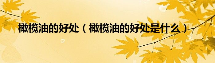 橄榄油的好处（橄榄油的好处是什么）