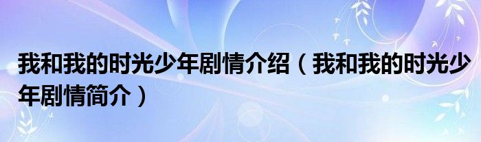 我和我的时光少年剧情介绍（我和我的时光少年剧情简介）