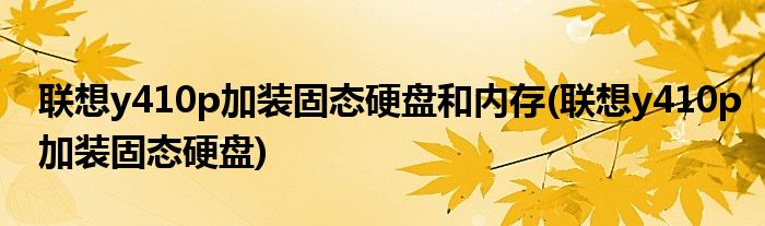 联想y410p加装固态硬盘和内存(联想y410p加装固态硬盘)