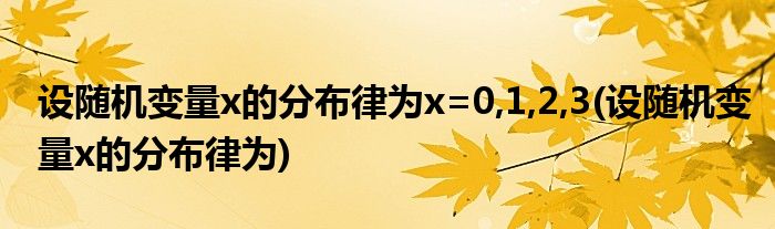 设随机变量x的分布律为x=0,1,2,3(设随机变量x的分布律为)