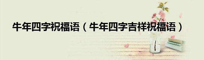 牛年四字祝福语（牛年四字吉祥祝福语）