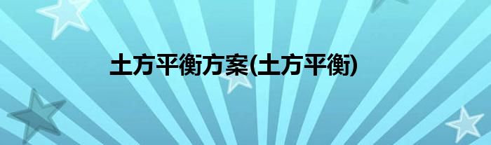 土方平衡方案(土方平衡)