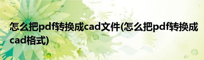 怎么把pdf转换成cad文件(怎么把pdf转换成cad格式)
