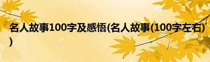 名人故事100字及感悟(名人故事(100字左右))