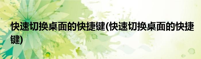 快速切换桌面的快捷键(快速切换桌面的快捷键)