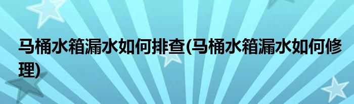 马桶水箱漏水如何排查(马桶水箱漏水如何修理)
