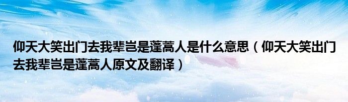 仰天大笑出门去我辈岂是蓬蒿人是什么意思（仰天大笑出门去我辈岂是蓬蒿人原文及翻译）