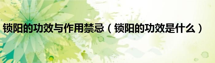 锁阳的功效与作用禁忌（锁阳的功效是什么）