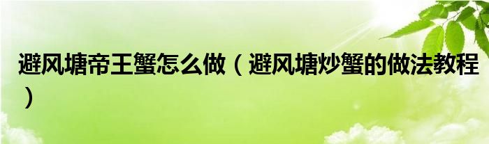 避风塘帝王蟹怎么做（避风塘炒蟹的做法教程）