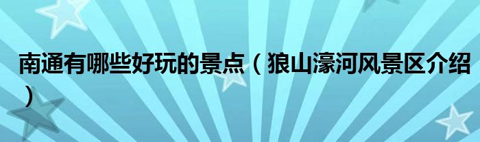南通有哪些好玩的景点（狼山濠河风景区介绍）