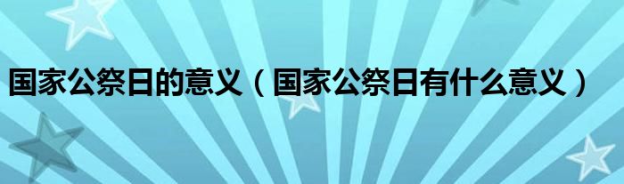 国家公祭日的意义（国家公祭日有什么意义）