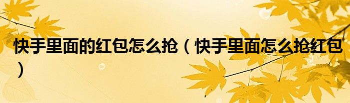 快手里面的红包怎么抢（快手里面怎么抢红包）