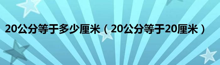 20公分等于多少厘米（20公分等于20厘米）