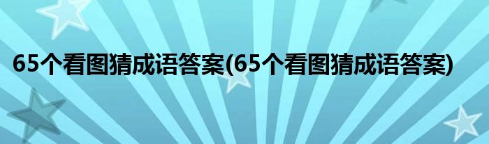 65个看图猜成语答案(65个看图猜成语答案)