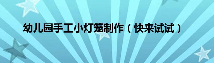 幼儿园手工小灯笼制作（快来试试）