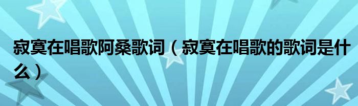 寂寞在唱歌阿桑歌词（寂寞在唱歌的歌词是什么）